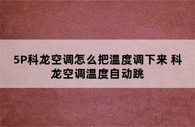 5P科龙空调怎么把温度调下来 科龙空调温度自动跳